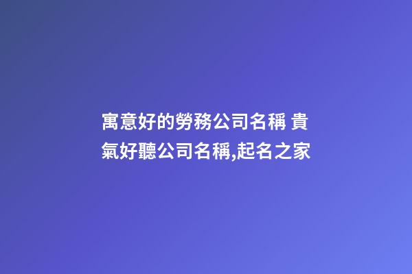 寓意好的勞務公司名稱 貴氣好聽公司名稱,起名之家-第1張-公司起名-玄機派